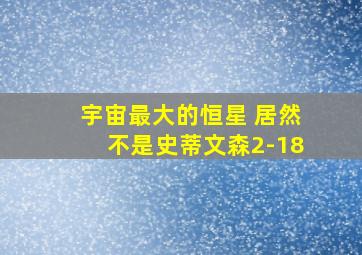 宇宙最大的恒星 居然不是史蒂文森2-18